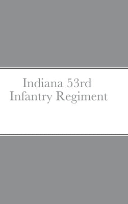 Historical Sketch And Roster Of The Indiana 53rd Infantry Regiment by Rigdon, John C.