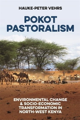 Pokot Pastoralism: Environmental Change and Socio-Economic Transformation in North-West Kenya by Vehrs, Hauke-Peter
