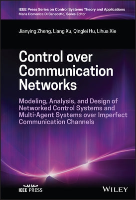 Control Over Communication Networks: Modeling, Analysis, and Design of Networked Control Systems and Multi-Agent Systems Over Imperfect Communication by Zheng, Jianying