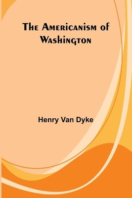 The Americanism of Washington by Van Dyke, Henry