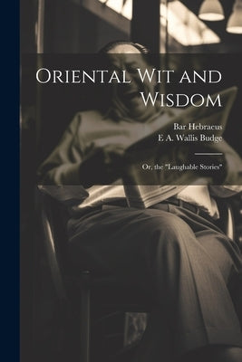 Oriental wit and Wisdom: Or, the "Laughable Stories" by Budge, E. a. Wallis