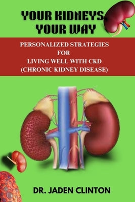 Your Kidneys, Your Way: Personalized Strategies for Living Well with CKD by Clinton, Jaden