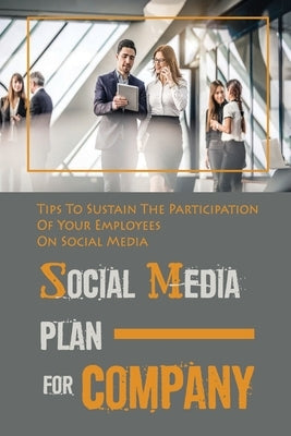 Social Media Plan For Company: Tips To Sustain The Participation Of Your Employees On Social Media: How To Engage Your Employees In Social Media by Bowan, Gabriele