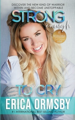 Strong Enough To Cry: Discover the new kind of warrior within and become unstoppable. by Ormsby, Erica