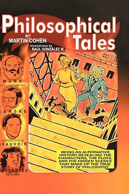 Philosophical Tales: Being an Alternative History Revealing the Characters, the Plots, and the Hidden Scenes That Make Up the True Story of Philosophy by Cohen, Martin