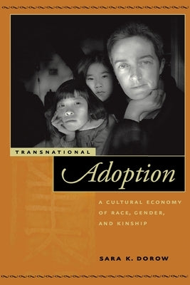 Transnational Adoption: A Cultural Economy of Race, Gender, and Kinship by Dorow, Sara K.