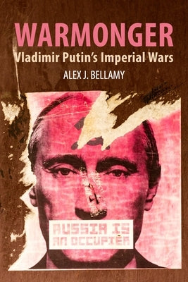 Warmonger: Vladimir Putin's Imperial Wars by Bellamy, Alex J.