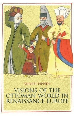 Visions of the Ottoman World in Renaissance Europe by Pippidi, Andrei