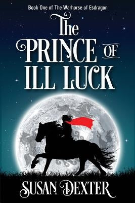 The Prince of Ill Luck: Book One of The Warhorse of Esdragon by Dexter, Susan