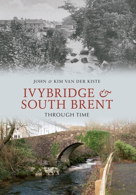 Ivybridge and South Brent Through Time by Van Der Kiste, John