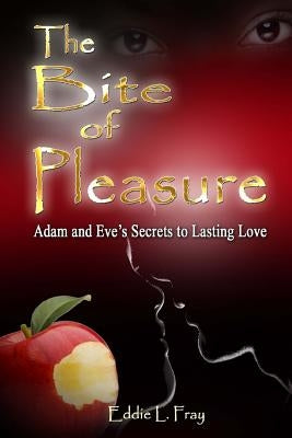The Bite of Pleasure: Adam and Eve's Secrets To Lasting Love by Fray, Pastor Eddie