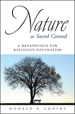 Nature as Sacred Ground: A Metaphysics for Religious Naturalism by Crosby, Donald A.