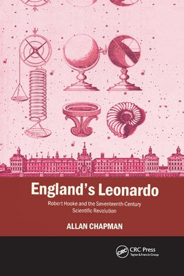 England's Leonardo: Robert Hooke and the Seventeenth-Century Scientific Revolution by Chapman, Allan