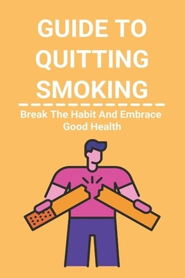 Guide To Quitting Smoking: Break The Habit And Embrace Good Health: Easy Way To Quit Smoking by Kunin, Jacqui