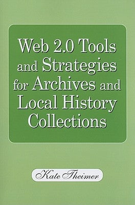 Web 2.0 Tools and Strategies for Archives and Local History Collections by Theimer, Kate