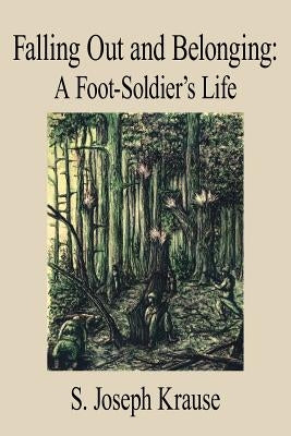 Falling Out and Belonging: A Foot-Soldier's Life by Krause, S. Joseph