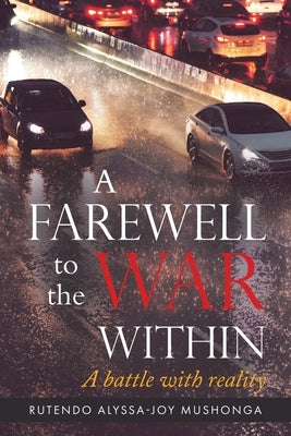 A Farewell To The War Within: A Battle with Reality by Mushonga, Rutendo Alyssa-Joy