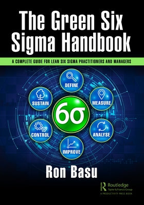 The Green Six Sigma Handbook: A Complete Guide for Lean Six Sigma Practitioners and Managers by Basu, Ron