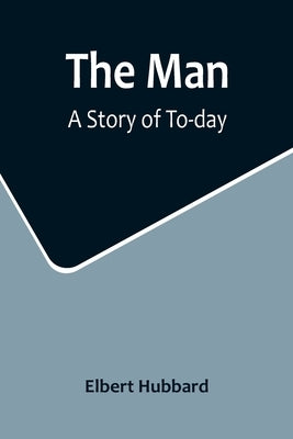 The Man: A Story of To-day by Hubbard, Elbert