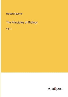The Principles of Biology: Vol. I by Spencer, Herbert