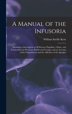 A Manual of the Infusoria: Including a Description of All Known Flagellate, Ciliate, and Tentaculiferous Protozoa, British and Foreign, and an Ac by Kent, William Saville