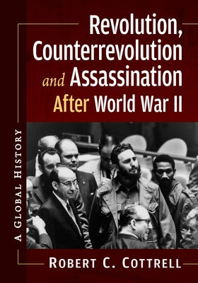 Revolution, Counterrevolution and Assassination After World War II: A Global History by Cottrell, Robert C.