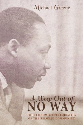 A Way Out of No Way: The Economic Prerequisites of the Beloved Community by Greene, Michael