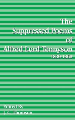 Suppressed Poems of Alfred, Lord Tennyson 1830 -1868 by Thomson, J. C.