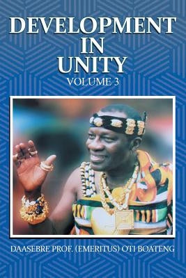 Development in Unity Volume 3: Compendium of Works of Daasebre Professor (Emeritus) Oti Boateng by Boateng, Daasebre Prof (Emeritus) Oti