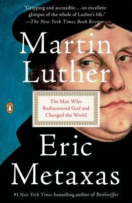 Martin Luther: The Man Who Rediscovered God and Changed the World by Metaxas, Eric