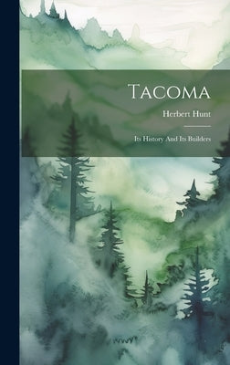 Tacoma: Its History And Its Builders by Hunt, Herbert