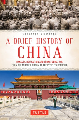 A Brief History of China: Dynasty, Revolution and Transformation: From the Middle Kingdom to the People's Republic by Clements, Jonathan