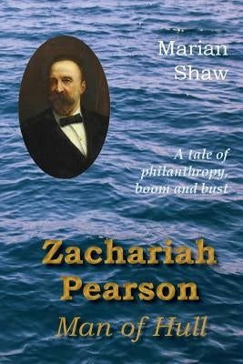 Zachariah Pearson: Man of Hull: A Tale of Philanthropy, Boom and Bust by Shaw, Marian
