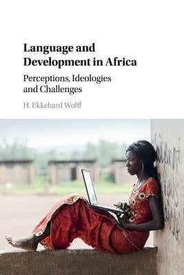 Language and Development in Africa: Perceptions, Ideologies and Challenges by Wolff, H. Ekkehard