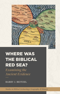 Where Was the Biblical Red Sea?: Examining the Ancient Evidence by Beitzel, Barry J.