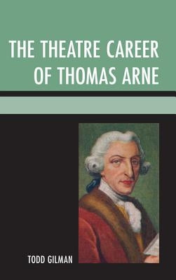 The Theatre Career of Thomas Arne by Gilman, Todd