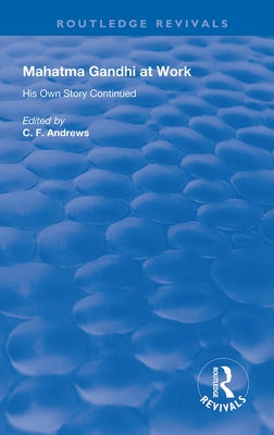 Mahatma Gandhi At Work: His Own Story Continued by Andrews, C. F.