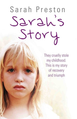 Sarah's Story - They cruelly stole my childhood. Here is my story of recovery and triumph by Preston, Sarah