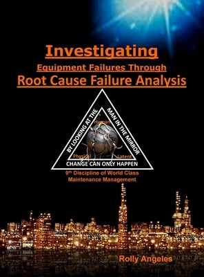 Investigating Equipment Failures Through Root Cause Failure Analysis: 9th Discipline on World Class Maintenance Management by Angeles, Rolly