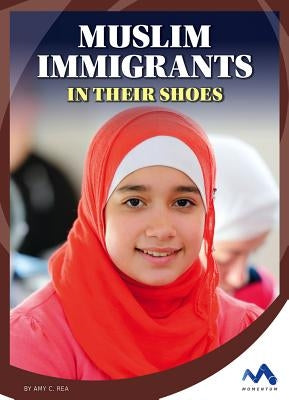 Muslim Immigrants: In Their Shoes by Rea, Amy C.