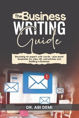 The Business Writing Guide: Becoming an Expert with Words - Plus Emails Templates for Jobs, HR, Cold Pitches, and Building a Business by Demi, Abi