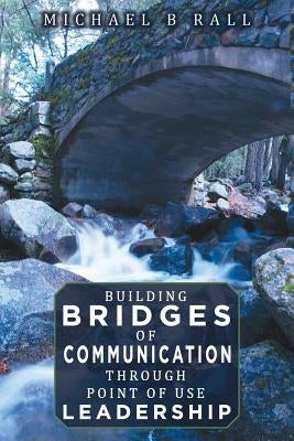 Building Bridges of Communication through Point of Use Leadership by Rall, Michael B.