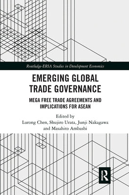 Emerging Global Trade Governance: Mega Free Trade Agreements and Implications for ASEAN by Chen, Lurong