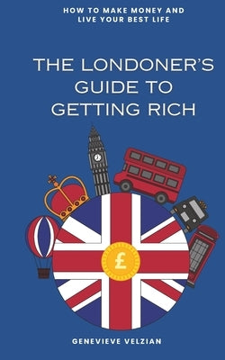 The Londoner's Guide to Getting Rich: Forget Mayfair, Your Guide to Bossing Online and Beyond by Velzian, Genevieve