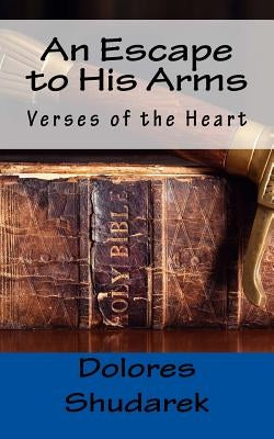 An Escape to His Arms: Verses of the Heart by Shudarek, Dolores