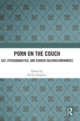 Porn on the Couch: Sex, Psychoanalysis, and Screen Cultures/Memories by Varghese, Ricky