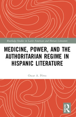 Medicine, Power, and the Authoritarian Regime in Hispanic Literature by Pérez, Oscar A.