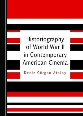 Historiography of World War II in Contemporary American Cinema by Atalay, Deniz Gürgen