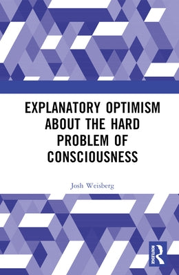 Explanatory Optimism about the Hard Problem of Consciousness by Weisberg, Josh