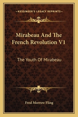 Mirabeau And The French Revolution V1: The Youth Of Mirabeau by Fling, Fred Morrow